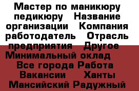 Мастер по маникюру-педикюру › Название организации ­ Компания-работодатель › Отрасль предприятия ­ Другое › Минимальный оклад ­ 1 - Все города Работа » Вакансии   . Ханты-Мансийский,Радужный г.
